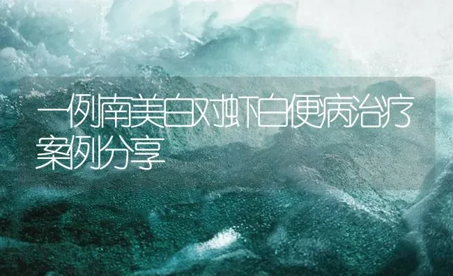 一例南美白对虾白便病治疗案例分享 | 海水养殖