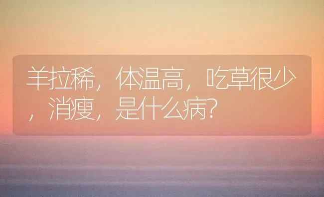 羊拉稀，体温高，吃草很少，消瘦，是什么病？ | 家畜养殖