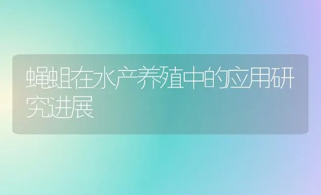 蝇蛆在水产养殖中的应用研究进展 | 动物养殖饲料