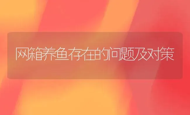 网箱养鱼存在的问题及对策 | 淡水养殖