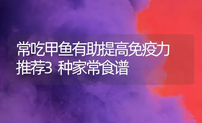 常吃甲鱼有助提高免疫力 推荐3种家常食谱 | 动物养殖百科