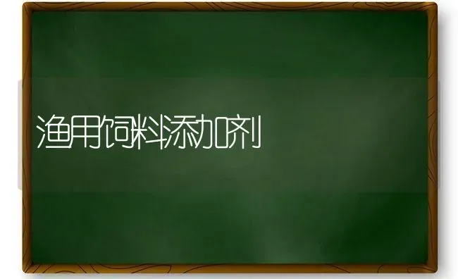 渔用饲料添加剂 | 动物养殖饲料