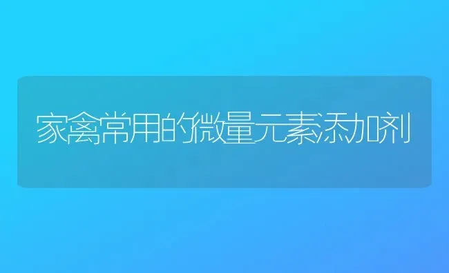 家禽常用的微量元素添加剂 | 家禽养殖