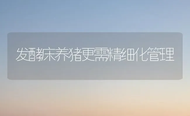 发酵床养猪更需精细化管理 | 家畜养殖