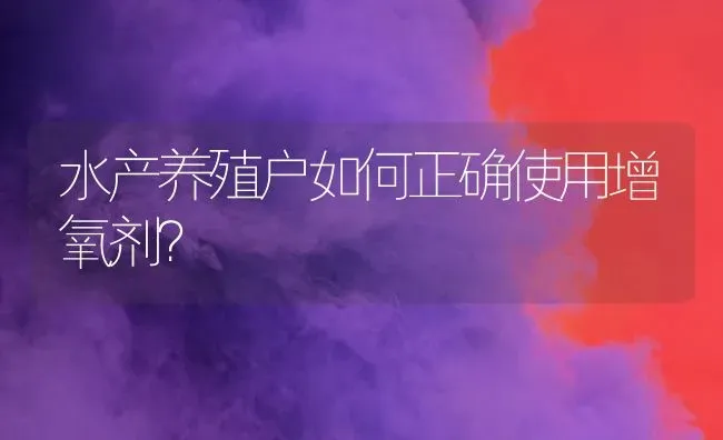 水产养殖户如何正确使用增氧剂？ | 养殖病虫害防治