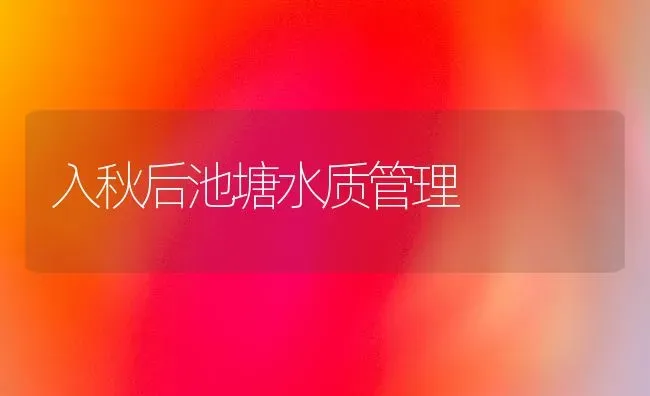 入秋后池塘水质管理 | 动物养殖百科