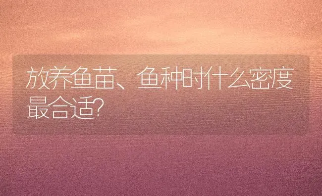 放养鱼苗、鱼种时什么密度最合适？ | 淡水养殖