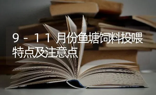 9-11月份鱼塘饲料投喂特点及注意点 | 动物养殖饲料