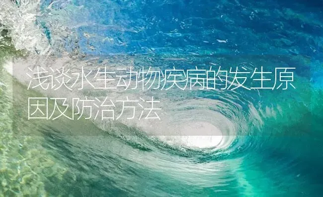 浅谈水生动物疾病的发生原因及防治方法 | 养殖病虫害防治