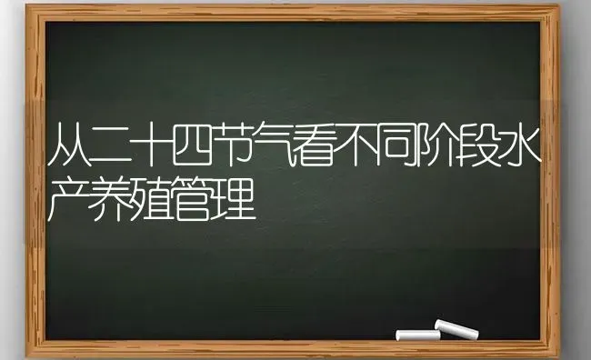 从二十四节气看不同阶段水产养殖管理 | 动物养殖百科