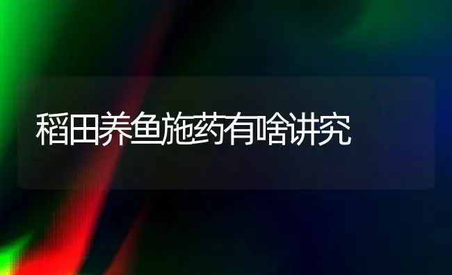 稻田养鱼施药有啥讲究 | 养殖病虫害防治