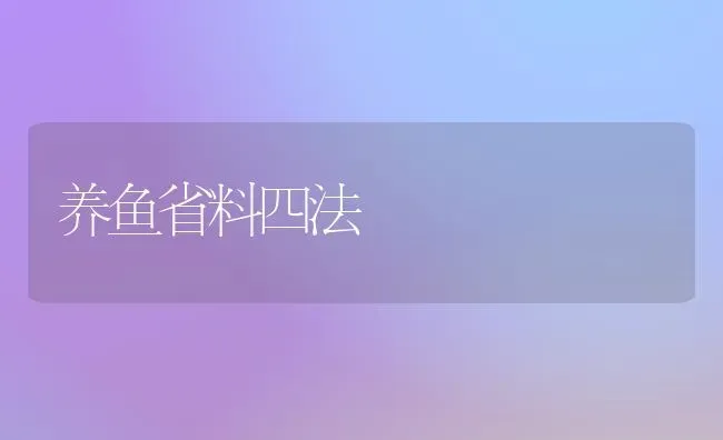 养鱼省料四法 | 动物养殖饲料