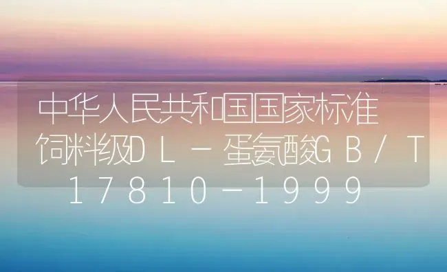 中华人民共和国国家标准 饲料级DL-蛋氨酸GB/T 17810-1999 | 动物养殖饲料