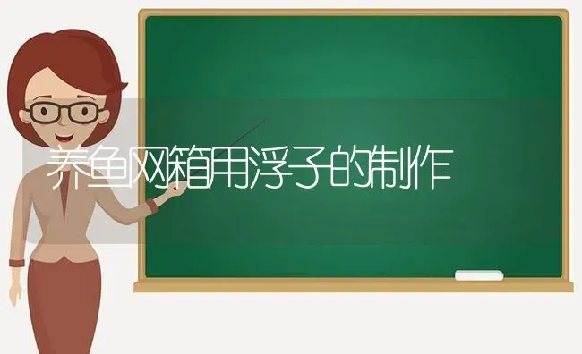 养鱼网箱用浮子的制作 | 动物养殖百科