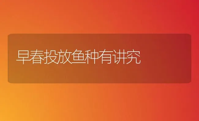 早春投放鱼种有讲究 | 淡水养殖