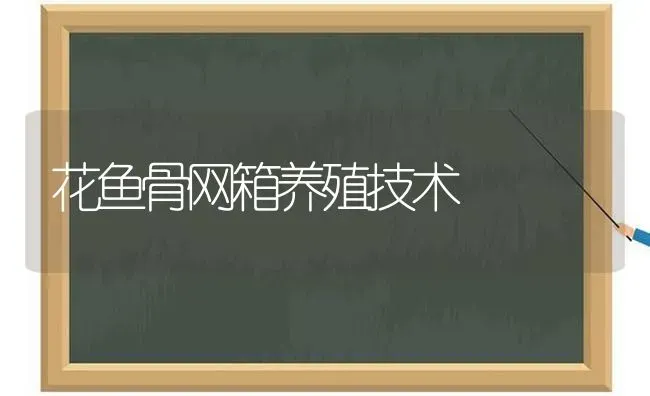 花鱼骨网箱养殖技术 | 动物养殖百科