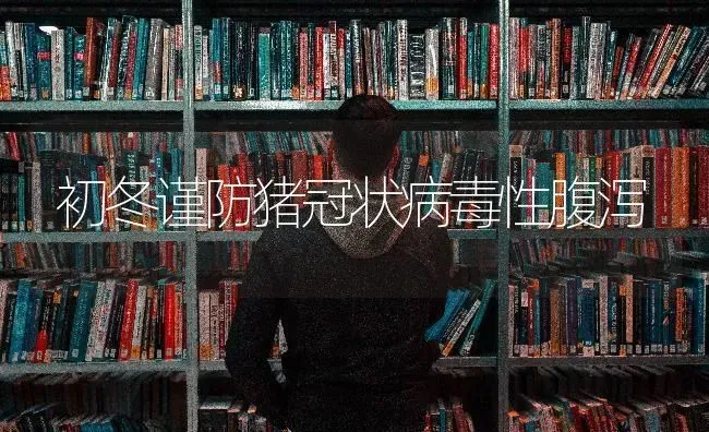 初冬谨防猪冠状病毒性腹泻 | 家畜养殖