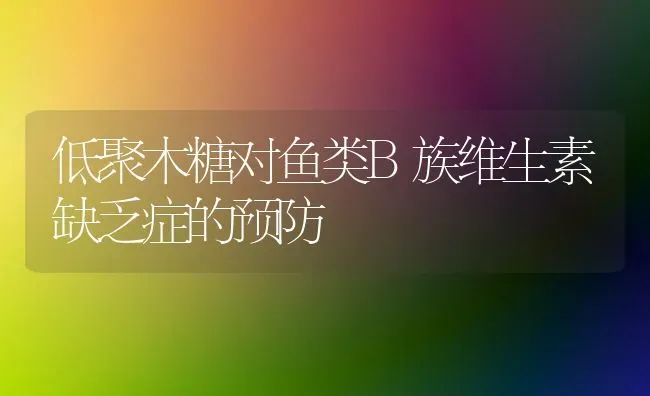 低聚木糖对鱼类B族维生素缺乏症的预防 | 淡水养殖