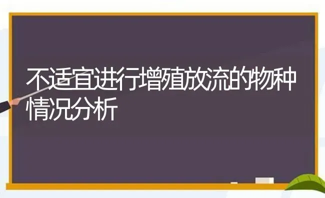 不适宜进行增殖放流的物种情况分析 | 动物养殖百科