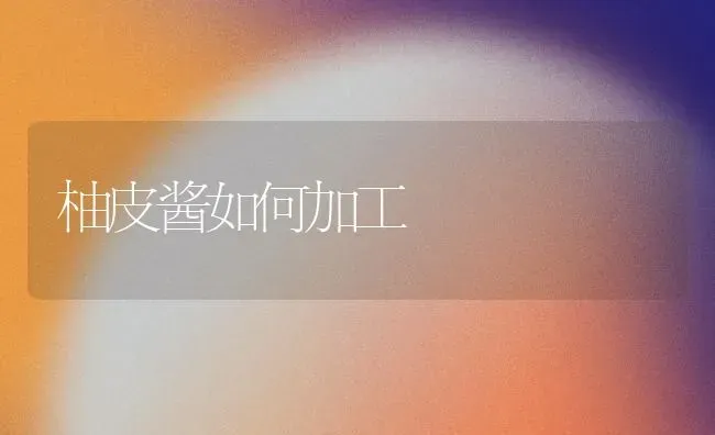 柚皮酱如何加工 | 淡水养殖