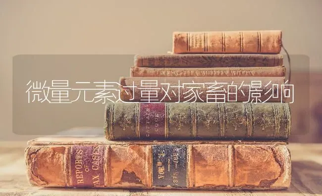 微量元素过量对家畜的影响 | 家畜养殖