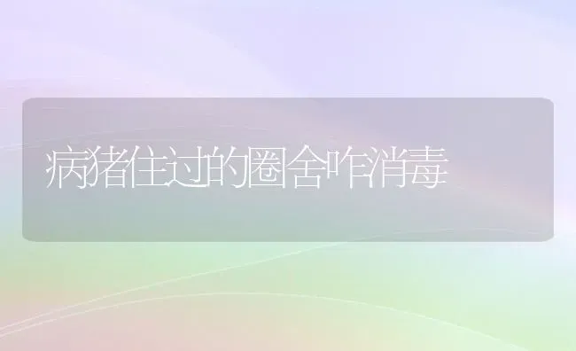 病猪住过的圈舍咋消毒 | 家畜养殖