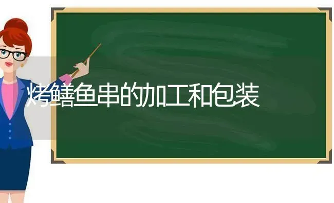 烤鳝鱼串的加工和包装 | 淡水养殖