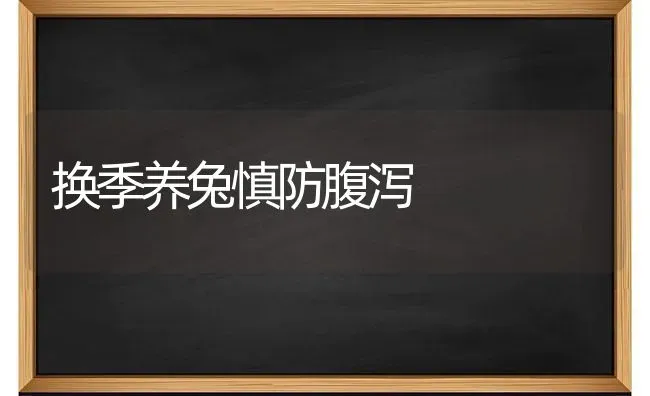 换季养兔慎防腹泻 | 家畜养殖