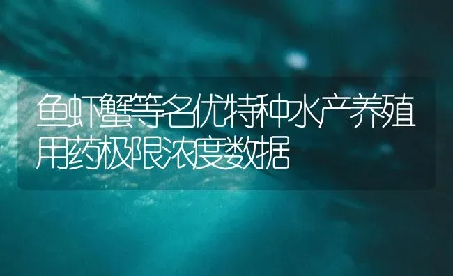 鱼虾蟹等名优特种水产养殖用药极限浓度数据 | 养殖病虫害防治