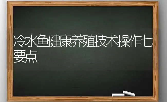 冷水鱼健康养殖技术操作七要点 | 动物养殖百科