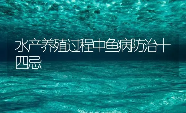 水产养殖过程中鱼病防治十四忌 | 养殖病虫害防治