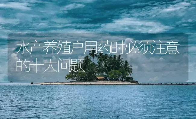 水产养殖户用药时必须注意的十大问题 | 养殖病虫害防治