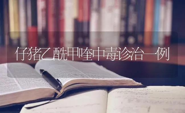 仔猪乙酰甲喹中毒诊治一例 | 家畜养殖