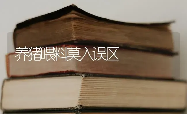 养猪喂料莫入误区 | 家畜养殖