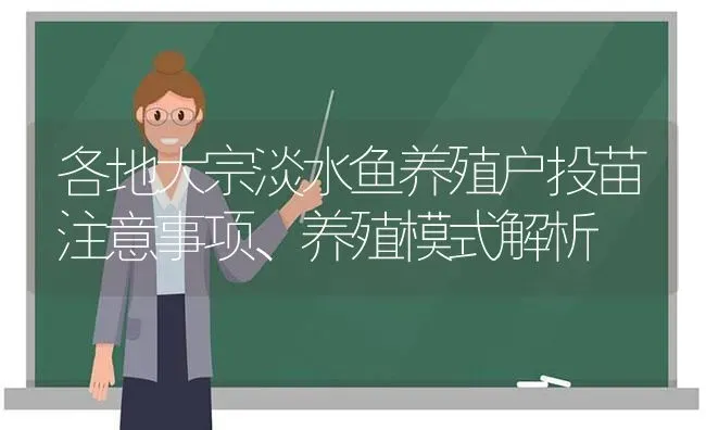 各地大宗淡水鱼养殖户投苗注意事项、养殖模式解析 | 动物养殖百科