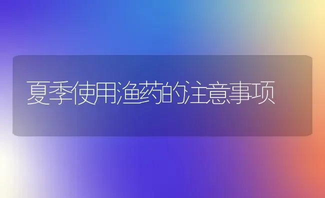 夏季使用渔药的注意事项 | 养殖病虫害防治