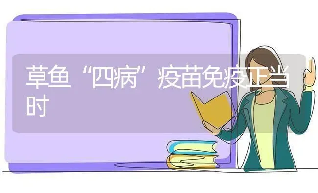 草鱼“四病”疫苗免疫正当时 | 淡水养殖