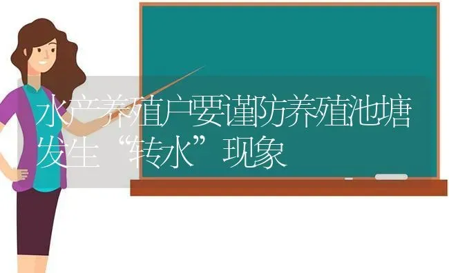 水产养殖户要谨防养殖池塘发生“转水”现象 | 动物养殖百科