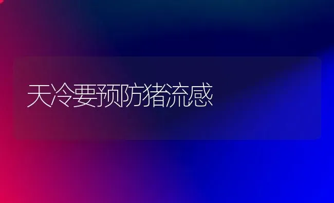 天冷要预防猪流感 | 家畜养殖