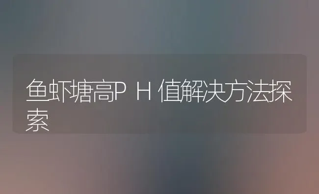 鱼虾塘高PH值解决方法探索 | 动物养殖百科