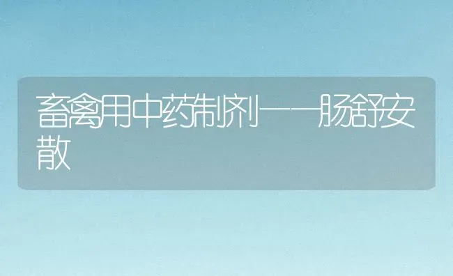 畜禽用中药制剂——肠舒安散 | 养殖病虫害防治