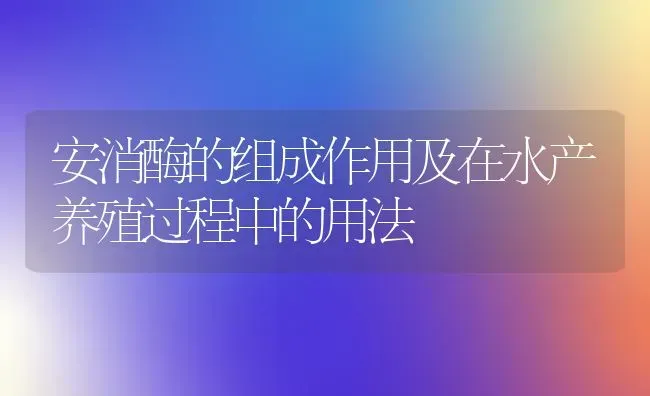 安消酶的组成作用及在水产养殖过程中的用法 | 动物养殖百科