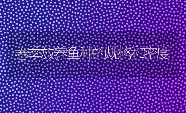 春季放养鱼种的规格和密度 | 淡水养殖