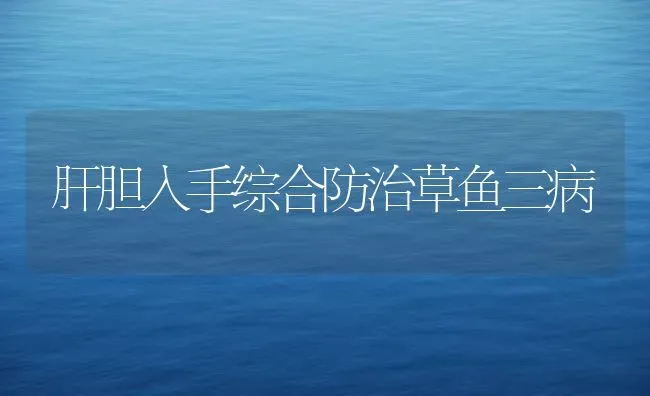肝胆入手综合防治草鱼三病 | 淡水养殖