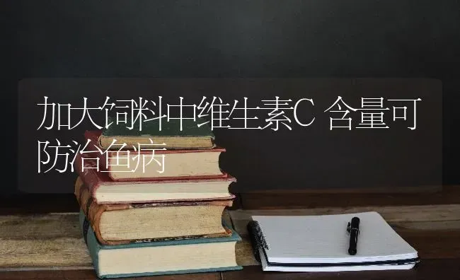 加大饲料中维生素C含量可防治鱼病 | 动物养殖饲料