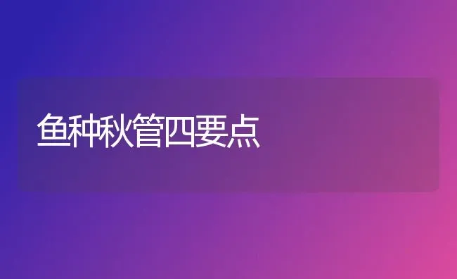 鱼种秋管四要点 | 淡水养殖