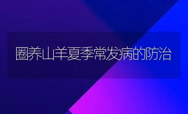 圈养山羊夏季常发病的防治 | 家畜养殖