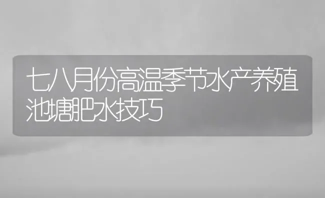 七八月份高温季节水产养殖池塘肥水技巧 | 动物养殖百科