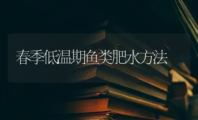 春季低温期鱼类肥水方法 | 淡水养殖