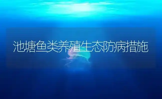 池塘鱼类养殖生态防病措施 | 养殖病虫害防治